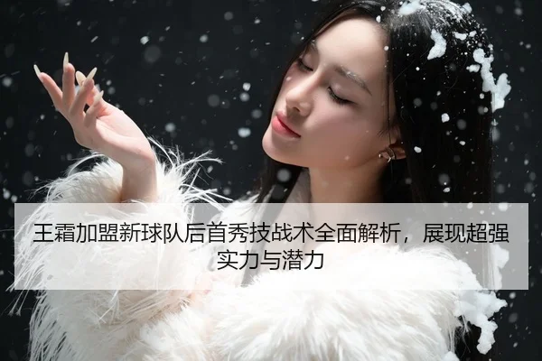 王霜加盟新球队后首秀技战术全面解析，展现超强实力与潜力